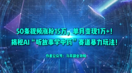 50条视频涨粉15W,单月变现1W+!揭秘AI“听故事学中药”赛道暴力玩法-汇课新知资源网