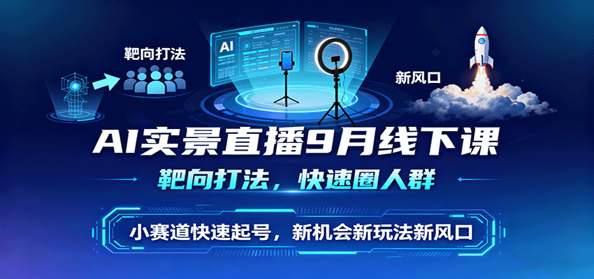 AI实景直播9月线下课,靶向打法,快速圈人群,小塞道快速起号,新机会新玩法新风口-汇课新知资源网