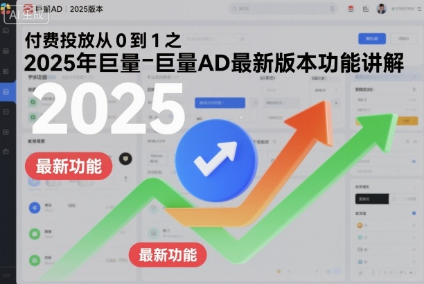 付费投放从0到1之2025年巨量AD最新版本功能讲解-汇课新知资源网