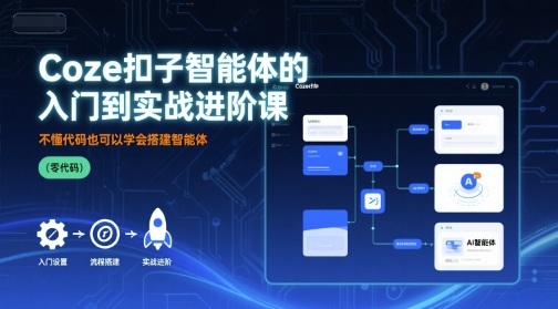 Coze扣子智能体的入门到实战进阶课，不懂代码也可以学会搭建智能体-汇课新知资源网
