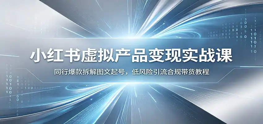 小红书虚拟产品变现实战课:同行爆款拆解图文起号,低风险引流合规带货教程-汇课新知资源网