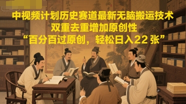 中视频计划历史赛道最新无脑搬运技术，双重去重增加原创性，百分百过原创，轻松日入2张-汇课新知资源网