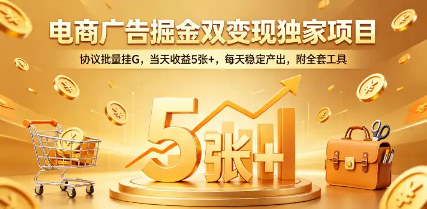 电商广告掘金双变现独家项目,协议批量挂G,当天收益5张+,每天稳定产出,附全套工具【揭秘】-汇课新知资源网