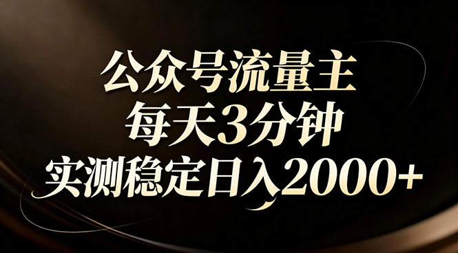 【公众号流量主】红利回归！AI四步法每天3分钟，实测稳定日入2000+-汇课新知资源网