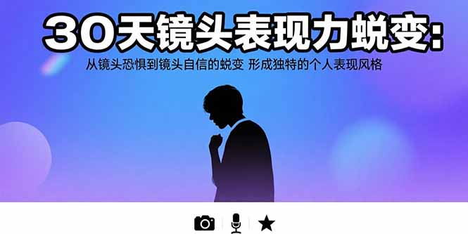 30天镜头表现力蜕变：从镜头恐惧到镜头自信的蜕变 形成独特的个人表现风格-汇课新知资源网