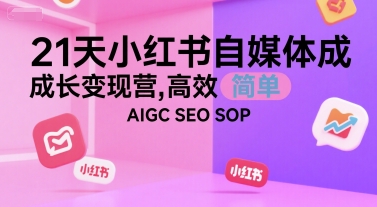 21天小红书自媒体成长变现营，高效 简单 AIGC SEO SOP-汇课新知资源网