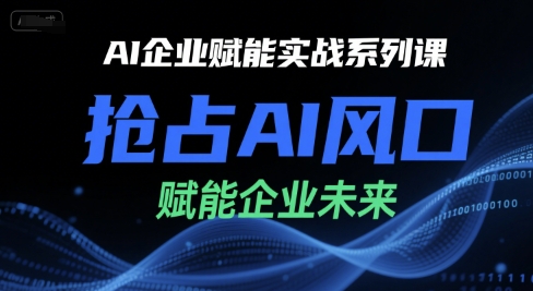 AI企业赋能实战系列课，抢占AI风口，赋能企业未来-汇课新知资源网