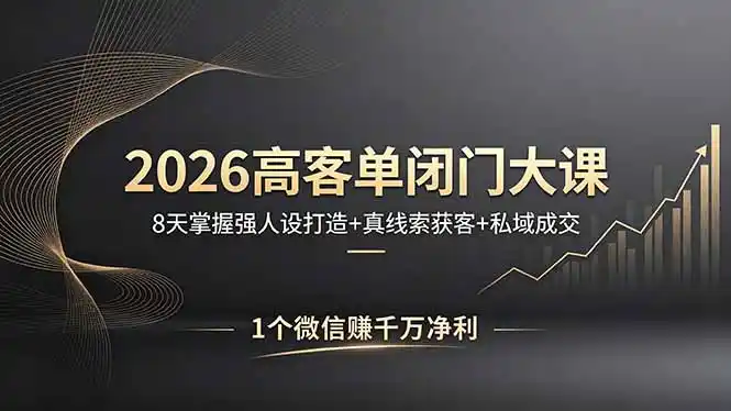2026高客单闭门大课,8 天掌握强人设打造 + 真线索获客 + 私域成交,1 个微信赚千万净利-汇课新知资源网
