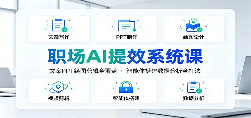 职场AI提效系统课：文案PPT绘图剪辑全覆盖，智能体搭建数据分析全打法-汇课新知资源网