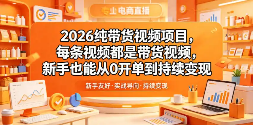 2026纯带货视频项目，每条视频都是带货视频，新手也能从0开单到持续变现-汇课新知资源网