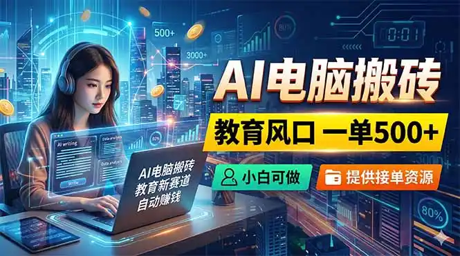 AI电脑搬砖，教育风口一单500+，小白可做，提供接单资源-汇课新知资源网