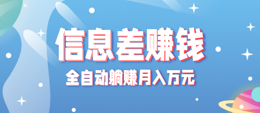 零成本零门槛信息差项目,只需一部手机实现全自动躺赚月入万元-汇课新知资源网