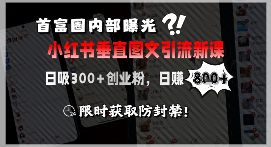 首富圈内部曝光小红书垂直图文引流新课，日吸300+创业粉，日入8张+，限时获取防封禁-汇课新知资源网