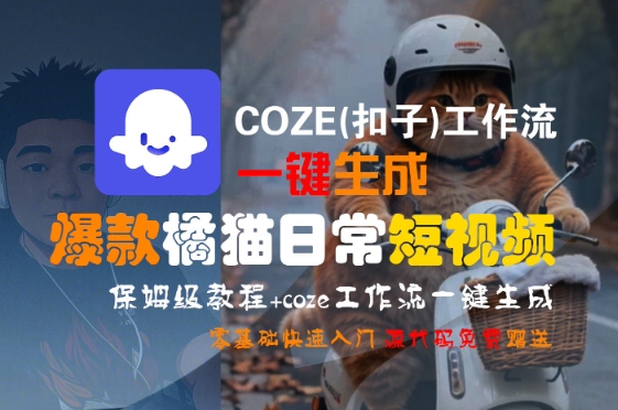 COZE(扣子)工作流一键生成爆款橘猫日常短视频，保姆级教程，零基础快速入门-汇课新知资源网