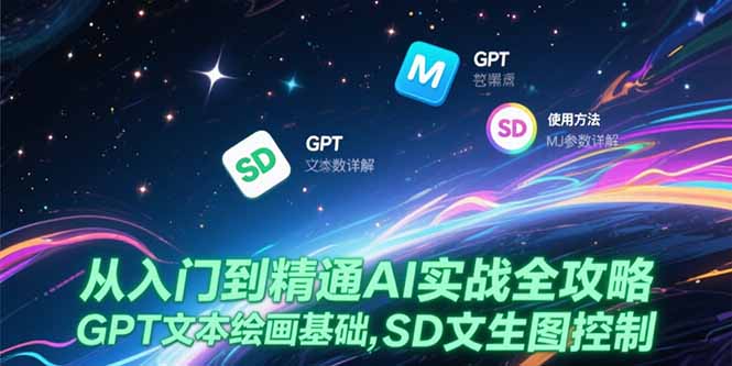 从入门到精通AI实战全攻略，GPT文本绘画基础，MJ参数详解，SD文生图控制-汇课新知资源网