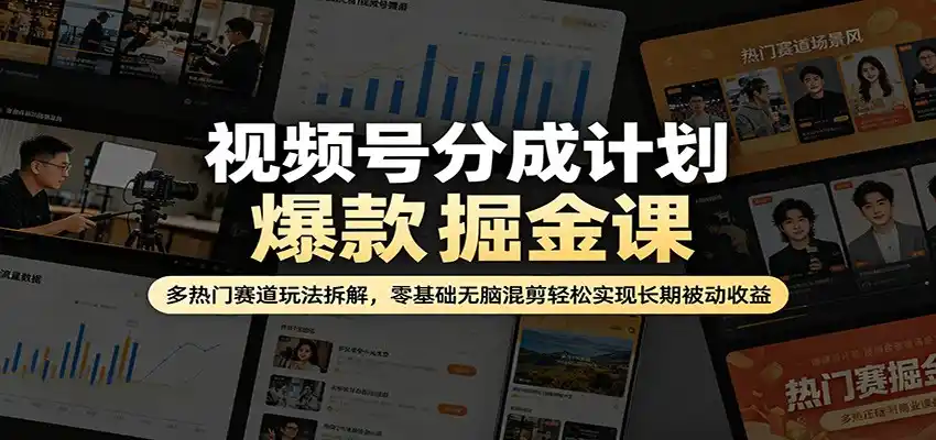 视频号分成计划爆款掘金课：多热门赛道玩法拆解，零基础无脑混剪轻松实现长期被动收益-汇课新知资源网