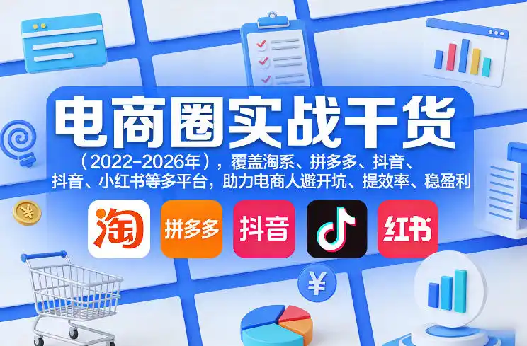 电商圈实战干货(2023-2026年)，覆盖淘系、拼多多、抖音、小红书等多平台，助力电商人避开坑、提效率、稳盈利(更新06月03日)-汇课新知资源网