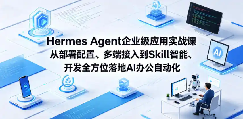 Hermes Agent企业级应用实战课从部署配置、多端接入到Skill智能开发全方位落地AI办公自动化-汇课新知资源网