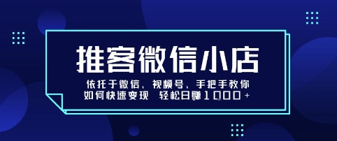 推客微信小店依托于微信、视频号，手把手教你如何快速变现 轻松日入1k+【揭秘】-汇课新知资源网