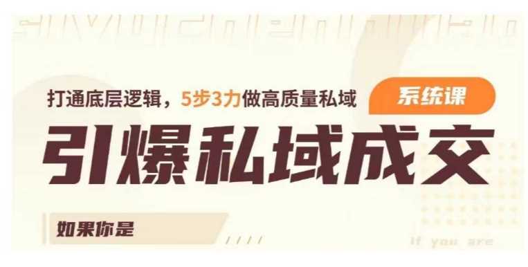 引爆私域成交力系统课,打通底层逻辑,5步3力做高质量私域-汇课新知资源网