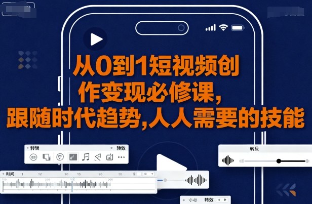从0到1短视频创作变现必修课,跟随时代趋势,人人需要的技能-汇课新知资源网