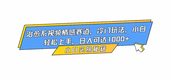 治愈系视频情感赛道,冷门玩法,小白轻松上手,日入可达1000+-汇课新知资源网