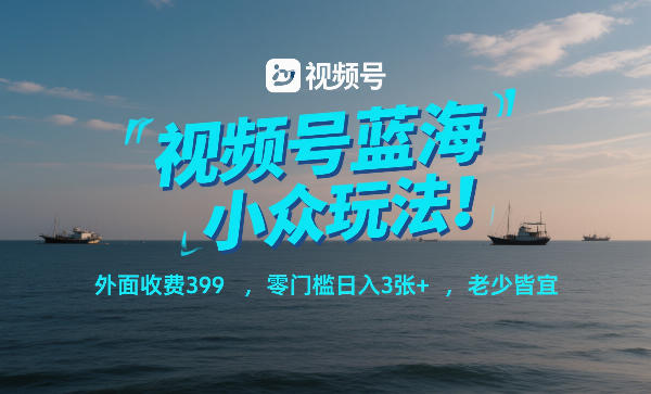 视频号蓝海小众玩法!外面收费399,零门槛日入3张+,老少皆宜-汇课新知资源网