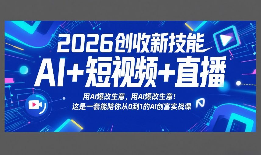 2026创收新技能AI+短视频+直播，用AI爆改生意，这是一套能陪你从0到1的AI创富实战课-汇课新知资源网