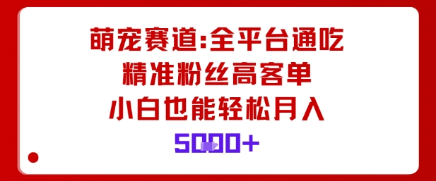 萌宠赛道,全平台通吃,精准粉丝高客单,小白也能轻松月入5k-汇课新知资源网