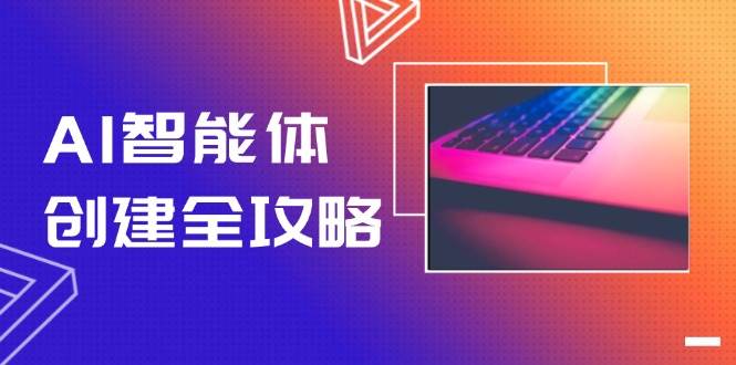AI智能体创建全攻略，零代码搭建方法，实现工作流自动化，十倍提升效率-汇课新知资源网