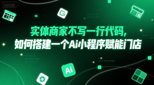 实体商家不写一行代码，如何搭建一个Ai小程序赋能门店-汇课新知资源网