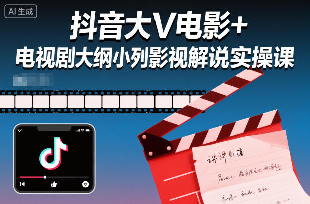 抖音大V电影+电视剧大纲小列影视剧解说实操课-汇课新知资源网
