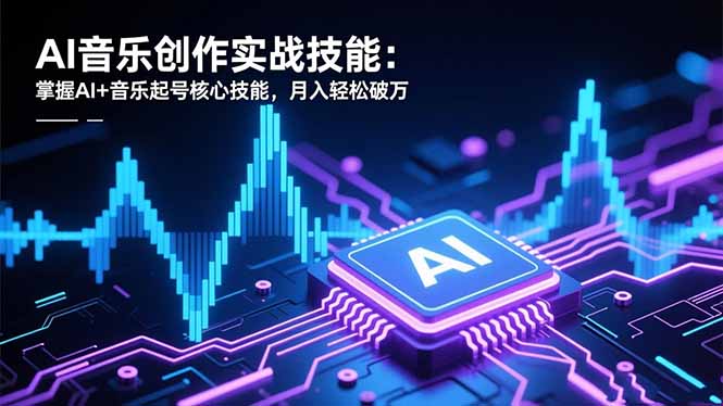 AI音乐创作实战技能:掌握AI+音乐起号核心技能,月入轻松破万-汇课新知资源网