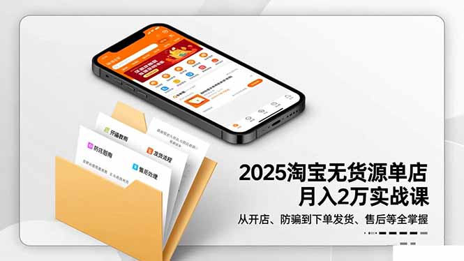 2025淘宝无货源单店月入2万-更11月:从开店、防骗到下单发货、售后全掌握-汇课新知资源网