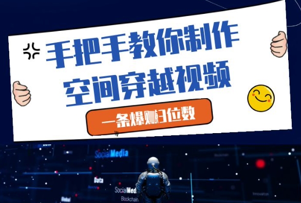 手把手教你制作空间穿越视频,一条爆挣3位数-汇课新知资源网