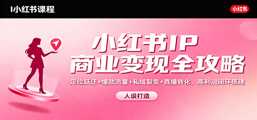 小红书IP商业变现全攻略:定位跃迁+爆款流量+私域裂变+直播转化,高利润闭环搭建-汇课新知资源网