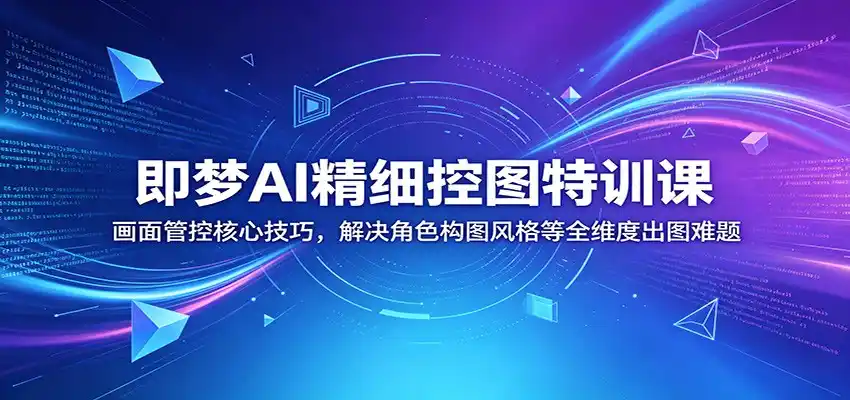 即梦AI精细控图特训课:画面管控核心技巧,解决角色构图风格等全维度出图难题-汇课新知资源网