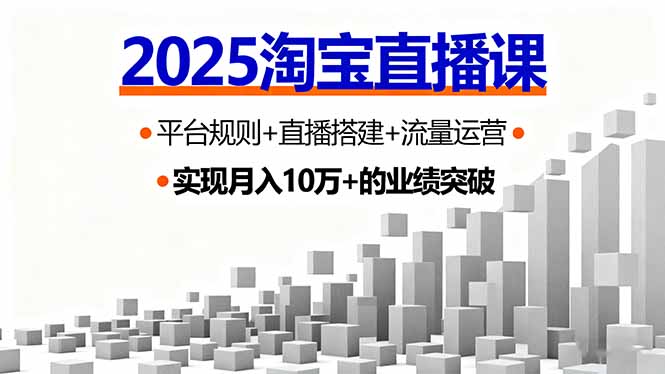 2025淘宝直播课，平台规则+直播搭建+流量运营，首播GMV破3万-汇课新知资源网