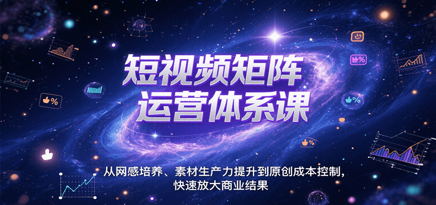 短视频矩阵运营体系课，从网感培养、素材生产力提升到原创成本控制，快速放大商业结果-汇课新知资源网