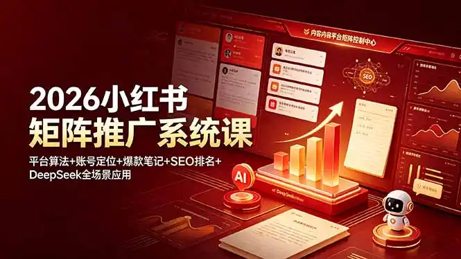 2026小红书矩阵推广系统课：平台算法+账号定位+爆款笔记+SEO排名+DeepSeek全场景应用-汇课新知资源网
