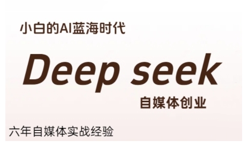 普通人利用Deepseek自媒体创业,零基础友好,小白的AI蓝海时代-汇课新知资源网