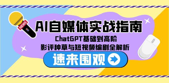 AI自媒体实战指南，ChatGPT基础到高阶，影评种草与短视频编剧全解析-汇课新知资源网