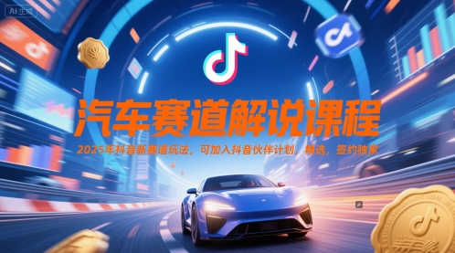 汽车赛道解说课程，2025年抖音新赛道玩法，可加入抖音伙伴计划，精选，签约独家-汇课新知资源网