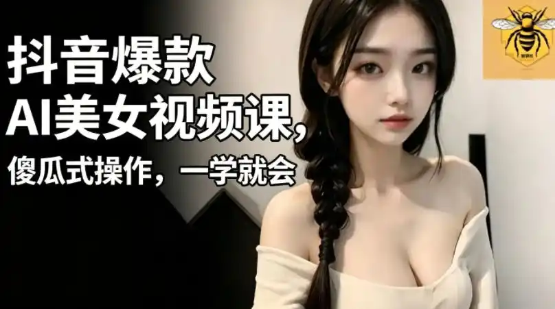 抖音爆款AI美女视频课,傻瓜式操作,一学就会,1个小就能上手-汇课新知资源网