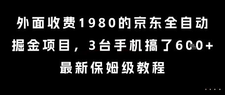 外面收费1980的京东全自动掘金项目，3台手机搞了6张，最新保姆级教程【揭秘】-汇课新知资源网