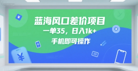 蓝海风口差价项目,一单35,日入1k+,手机即可操作【揭秘】-汇课新知资源网