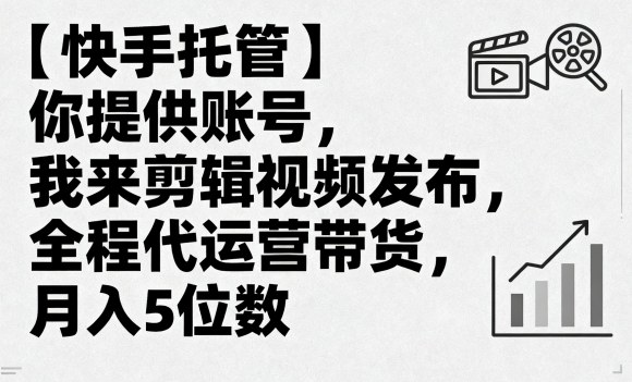 【快手托管】你提供账号,我来剪辑视频发布,全程代运营带货,月入5位数【揭秘】-汇课新知资源网