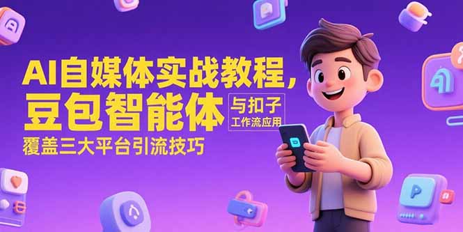 AI自媒体实战教程,豆包智能体与扣子工作流应用,覆盖三大平台引流技巧-汇课新知资源网