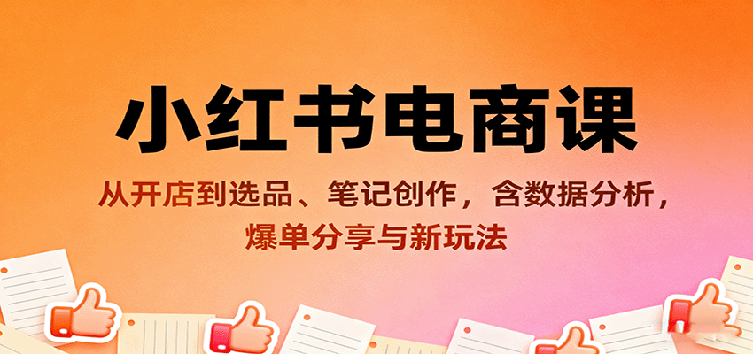 小红书电商课:从开店到选品、笔记创作,含数据分析,爆单分享与新玩法-汇课新知资源网