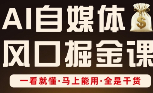 AI自媒体风口掘金课,一看就懂·马上能用·全是干货(更新)-汇课新知资源网